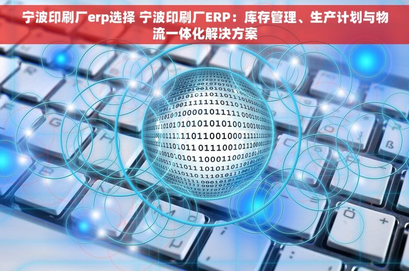 宁波印刷厂erp选择 宁波印刷厂ERP：库存管理、生产计划与物流一体化解决方案