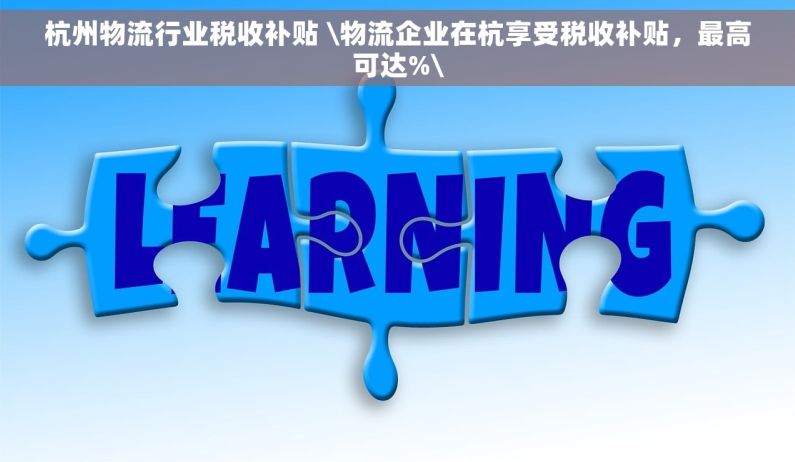 杭州物流行业税收补贴 \物流企业在杭享受税收补贴，最高可达%\