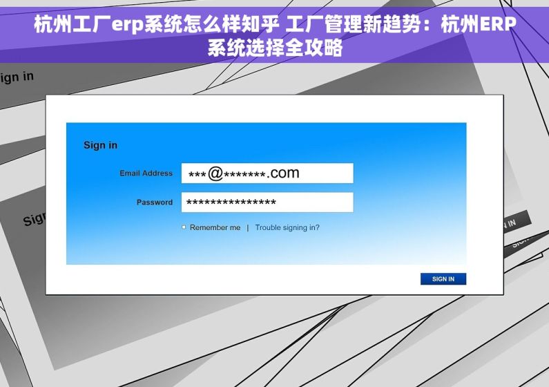 杭州工厂erp系统怎么样知乎 工厂管理新趋势：杭州ERP系统选择全攻略