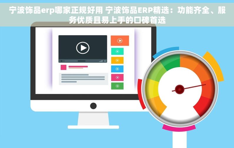 宁波饰品erp哪家正规好用 宁波饰品ERP精选：功能齐全、服务优质且易上手的口碑首选
