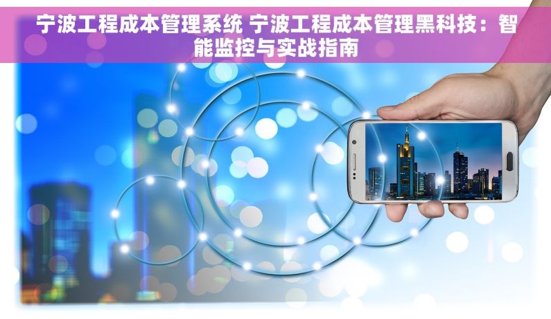 宁波工程成本管理系统 宁波工程成本管理黑科技：智能监控与实战指南