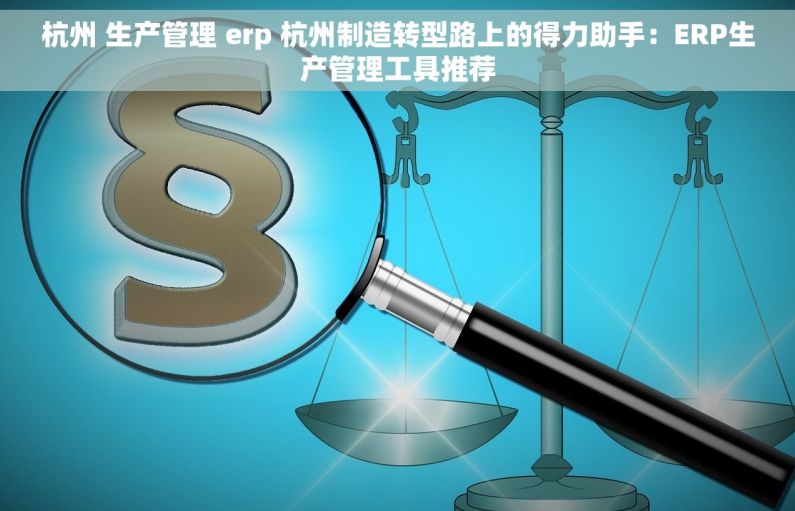 杭州 生产管理 erp 杭州制造转型路上的得力助手：ERP生产管理工具推荐