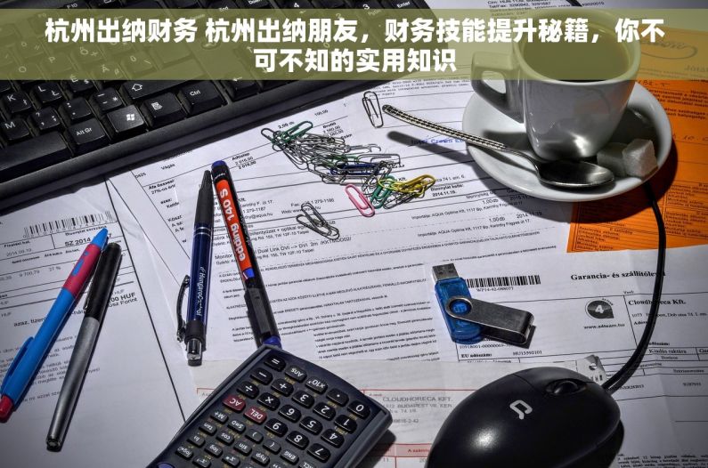 杭州出纳财务 杭州出纳朋友，财务技能提升秘籍，你不可不知的实用知识