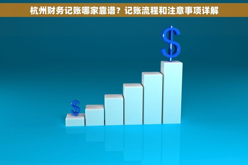 杭州财务记账哪家靠谱？记账流程和注意事项详解