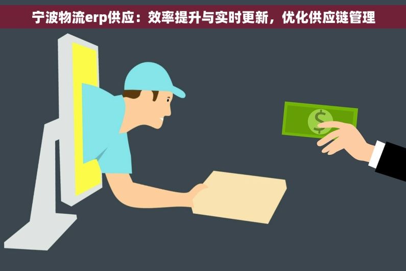 宁波物流erp供应：效率提升与实时更新，优化供应链管理