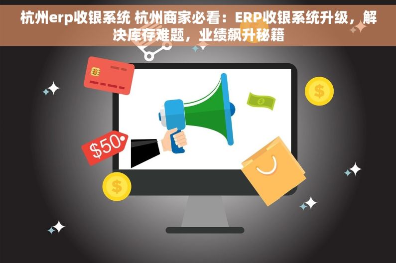 杭州erp收银系统 杭州商家必看：ERP收银系统升级，解决库存难题，业绩飙升秘籍