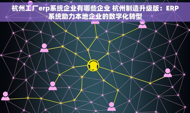 杭州工厂erp系统企业有哪些企业 杭州制造升级版：ERP系统助力本地企业的数字化转型
