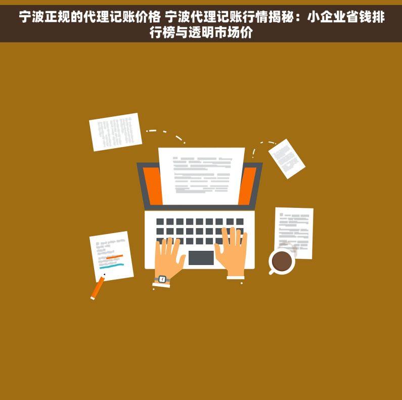 宁波正规的代理记账价格 宁波代理记账行情揭秘：小企业省钱排行榜与透明市场价