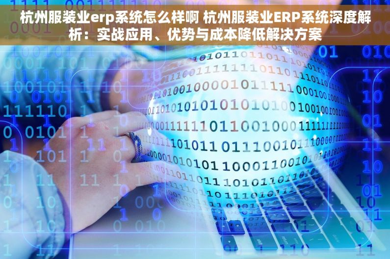 杭州服装业erp系统怎么样啊 杭州服装业ERP系统深度解析：实战应用、优势与成本降低解决方案
