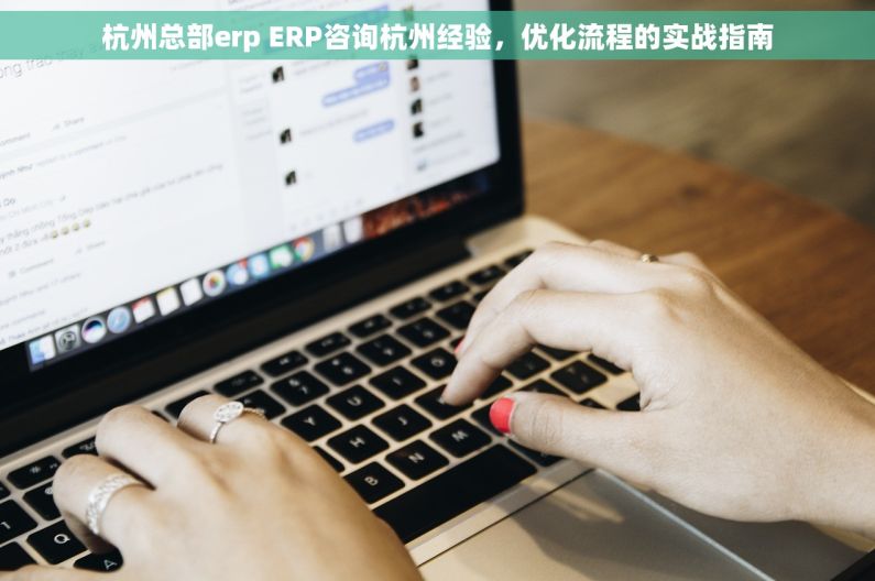 杭州总部erp ERP咨询杭州经验，优化流程的实战指南