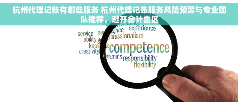 杭州代理记账有哪些服务 杭州代理记账服务风险预警与专业团队推荐，避开会计雷区