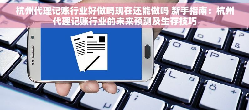 杭州代理记账行业好做吗现在还能做吗 新手指南：杭州代理记账行业的未来预测及生存技巧