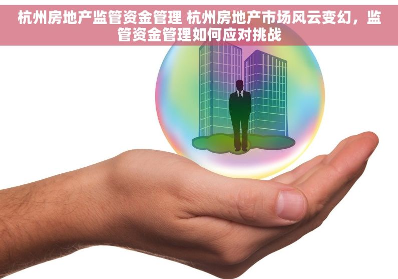 杭州房地产监管资金管理 杭州房地产市场风云变幻，监管资金管理如何应对挑战