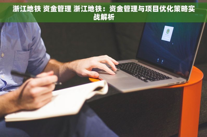浙江地铁 资金管理 浙江地铁：资金管理与项目优化策略实战解析