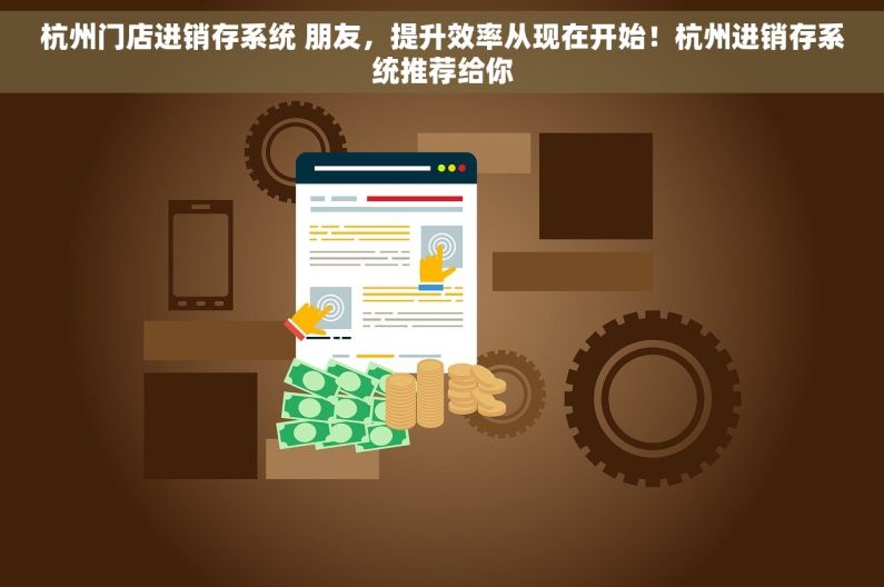 杭州门店进销存系统 朋友，提升效率从现在开始！杭州进销存系统推荐给你