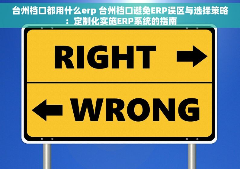 台州档口都用什么erp 台州档口避免ERP误区与选择策略：定制化实施ERP系统的指南