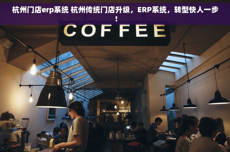 杭州门店erp系统 杭州传统门店升级，ERP系统，转型快人一步！
