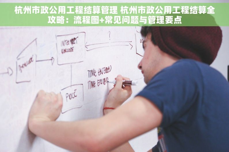 杭州市政公用工程结算管理 杭州市政公用工程结算全攻略：流程图+常见问题与管理要点