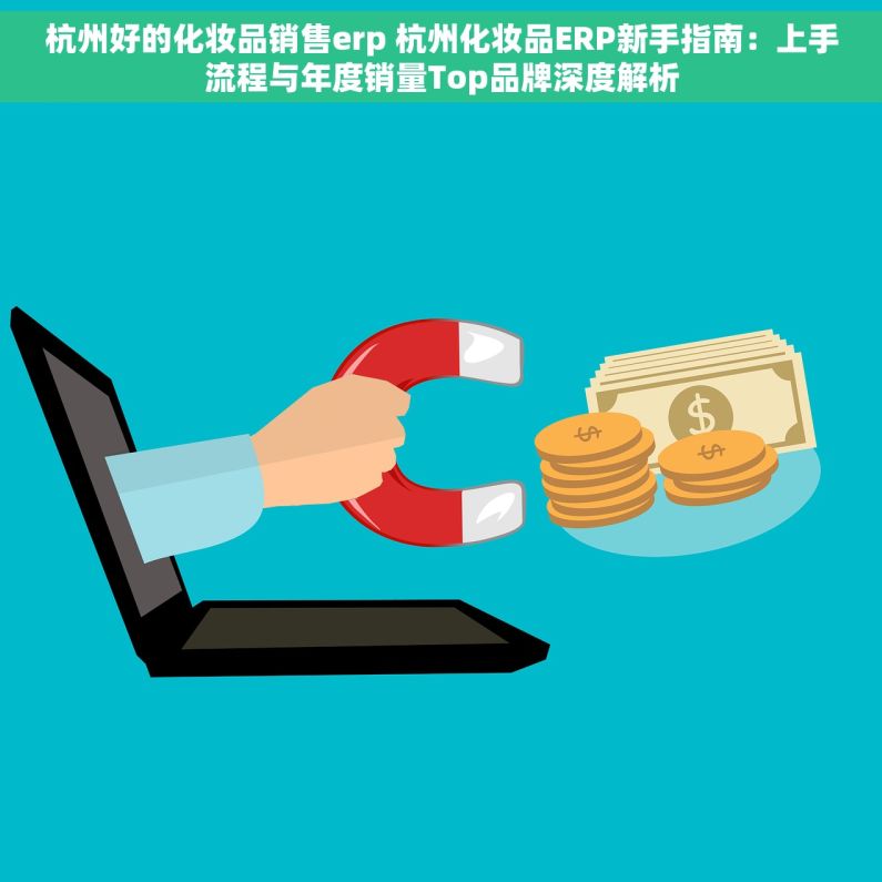 杭州好的化妆品销售erp 杭州化妆品ERP新手指南：上手流程与年度销量Top品牌深度解析