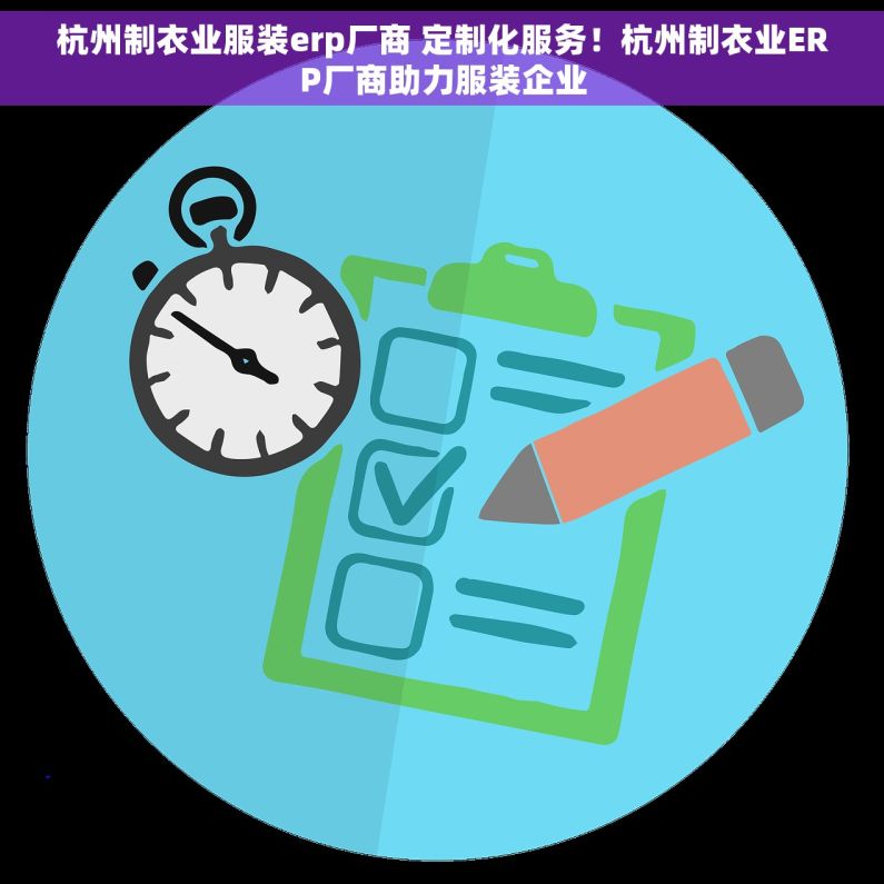杭州制衣业服装erp厂商 定制化服务！杭州制衣业ERP厂商助力服装企业