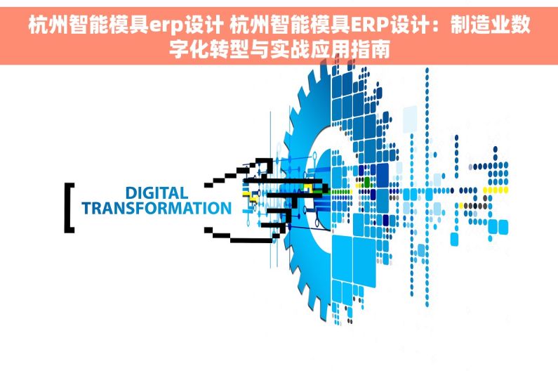 杭州智能模具erp设计 杭州智能模具ERP设计：制造业数字化转型与实战应用指南