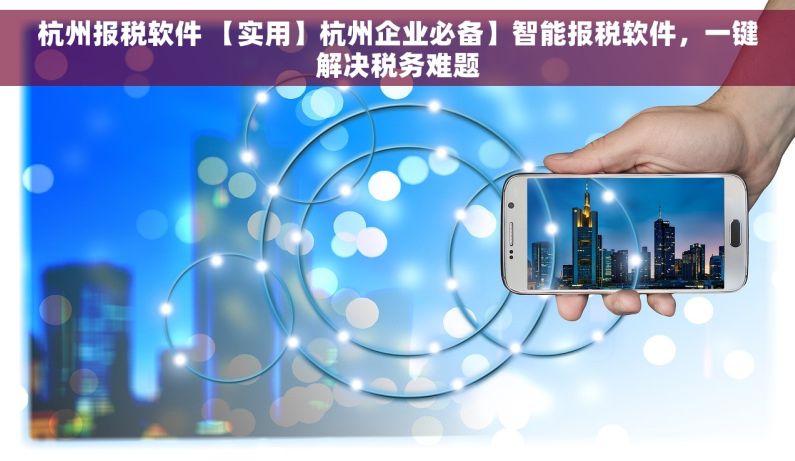 杭州报税软件 【实用】杭州企业必备】智能报税软件，一键解决税务难题