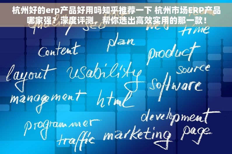 杭州好的erp产品好用吗知乎推荐一下 杭州市场ERP产品哪家强？深度评测，帮你选出高效实用的那一款！