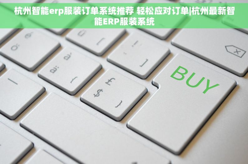 杭州智能erp服装订单系统推荐 轻松应对订单|杭州最新智能ERP服装系统