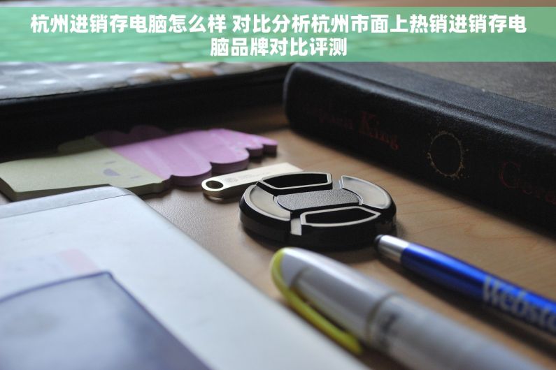 杭州进销存电脑怎么样 对比分析杭州市面上热销进销存电脑品牌对比评测