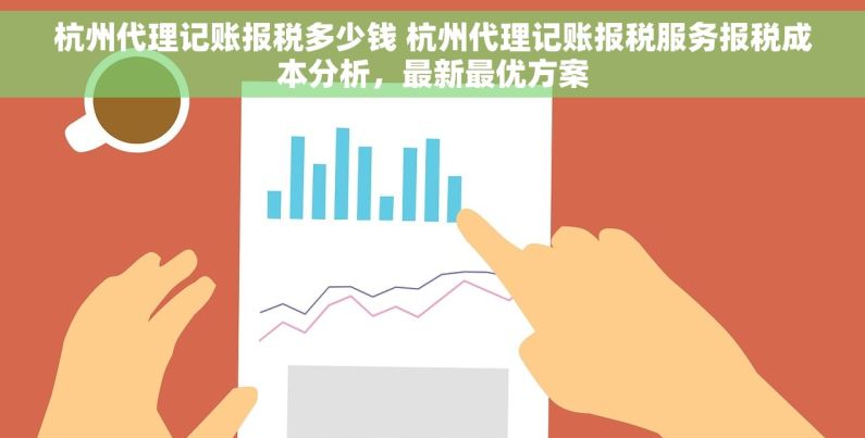 杭州代理记账报税多少钱 杭州代理记账报税服务报税成本分析，最新最优方案