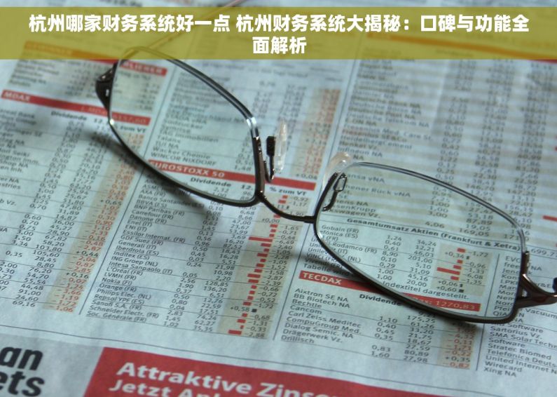 杭州哪家财务系统好一点 杭州财务系统大揭秘：口碑与功能全面解析