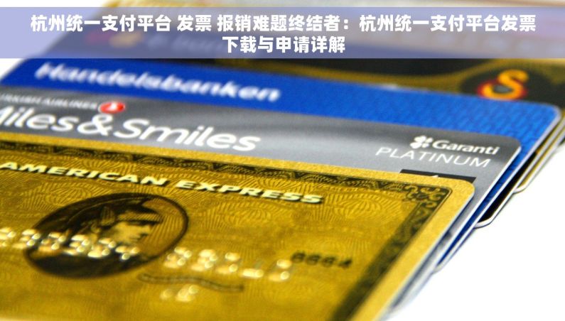 杭州统一支付平台 发票 报销难题终结者：杭州统一支付平台发票下载与申请详解