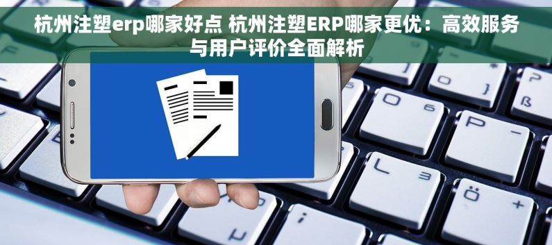 杭州注塑erp哪家好点 杭州注塑ERP哪家更优：高效服务与用户评价全面解析