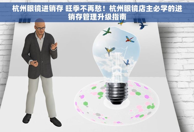 杭州眼镜进销存 旺季不再愁！杭州眼镜店主必学的进销存管理升级指南