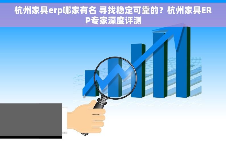 杭州家具erp哪家有名 寻找稳定可靠的？杭州家具ERP专家深度评测