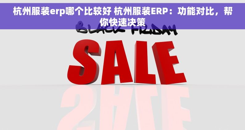 杭州服装erp哪个比较好 杭州服装ERP：功能对比，帮你快速决策