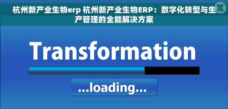 杭州新产业生物erp 杭州新产业生物ERP：数字化转型与生产管理的全能解决方案