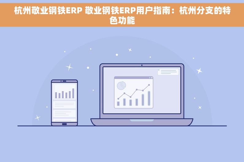 杭州敬业钢铁ERP 敬业钢铁ERP用户指南：杭州分支的特色功能