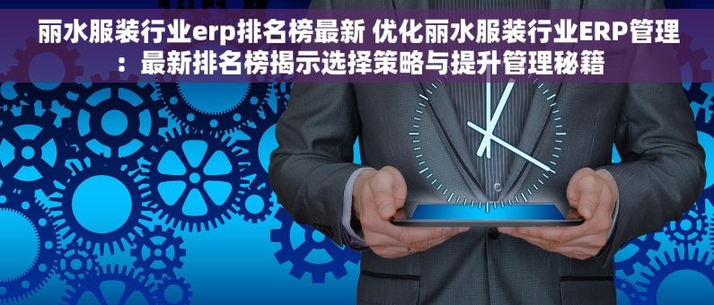 丽水服装行业erp排名榜最新 优化丽水服装行业ERP管理：最新排名榜揭示选择策略与提升管理秘籍