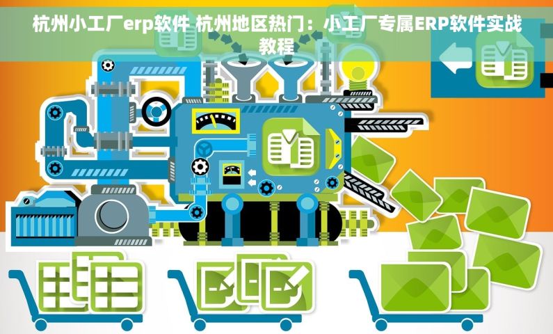 杭州小工厂erp软件 杭州地区热门：小工厂专属ERP软件实战教程