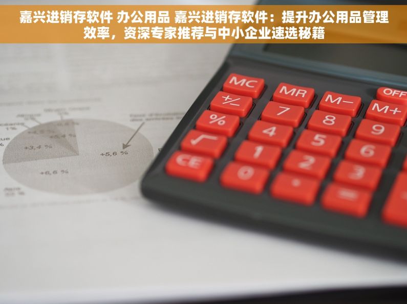嘉兴进销存软件 办公用品 嘉兴进销存软件：提升办公用品管理效率，资深专家推荐与中小企业速选秘籍