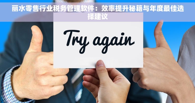 丽水零售行业税务管理软件：效率提升秘籍与年度最佳选择建议