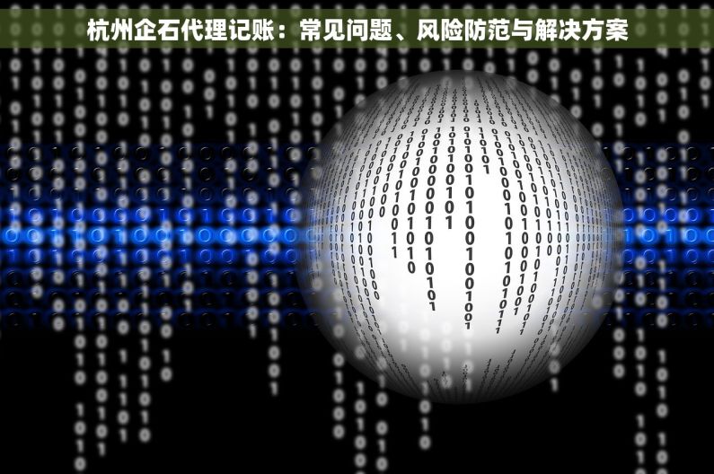 杭州企石代理记账：常见问题、风险防范与解决方案