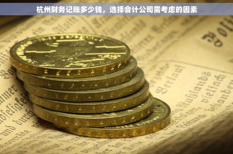 杭州财务记账多少钱，选择会计公司需考虑的因素