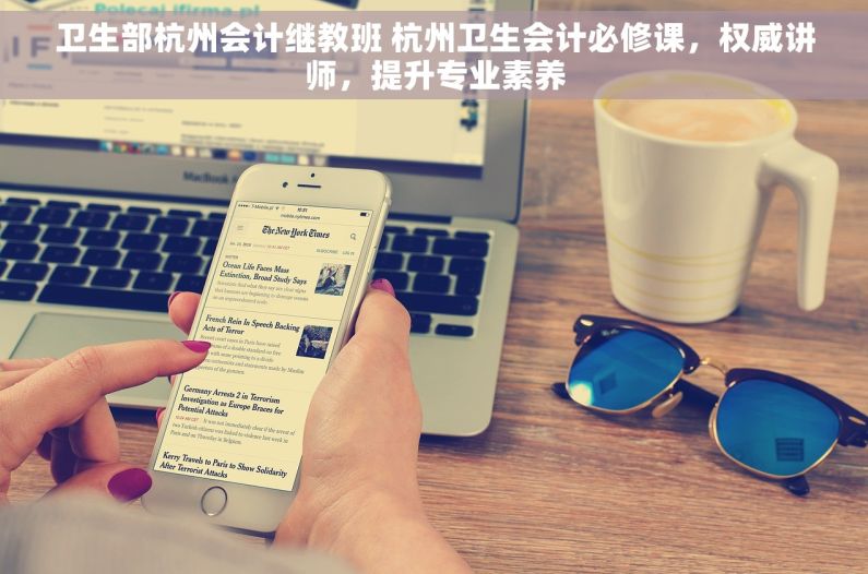 卫生部杭州会计继教班 杭州卫生会计必修课，权威讲师，提升专业素养