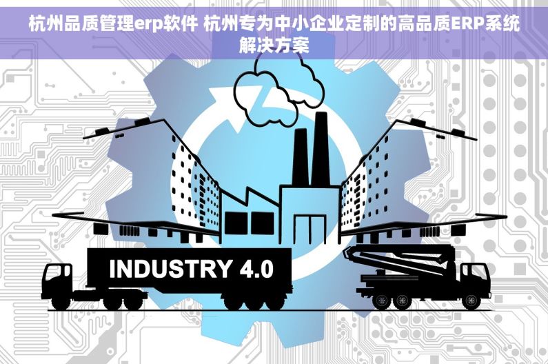 杭州品质管理erp软件 杭州专为中小企业定制的高品质ERP系统解决方案