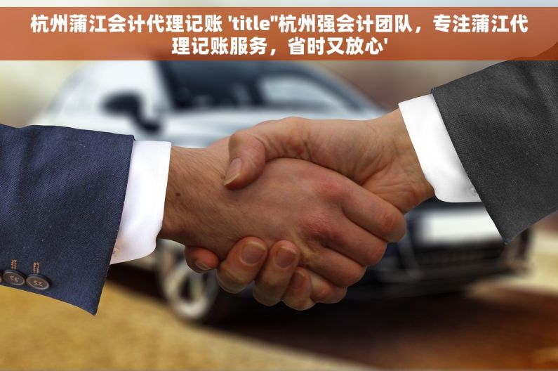 杭州蒲江会计代理记账 'title''杭州强会计团队，专注蒲江代理记账服务，省时又放心'