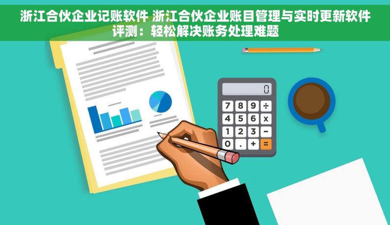 浙江合伙企业记账软件 浙江合伙企业账目管理与实时更新软件评测：轻松解决账务处理难题