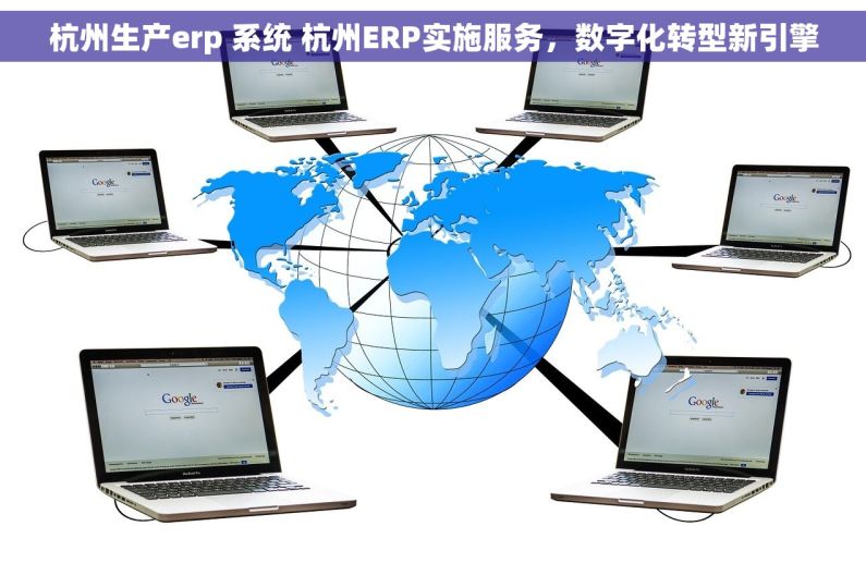 杭州生产erp 系统 杭州ERP实施服务，数字化转型新引擎