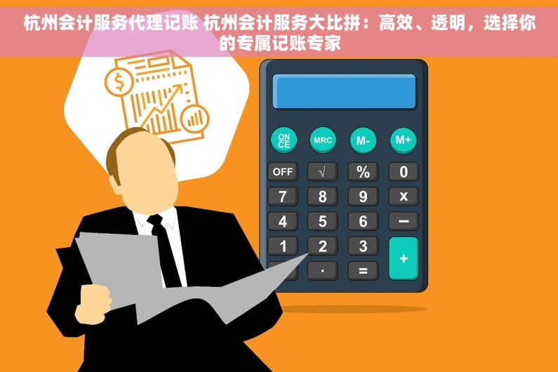 杭州会计服务代理记账 杭州会计服务大比拼：高效、透明，选择你的专属记账专家
